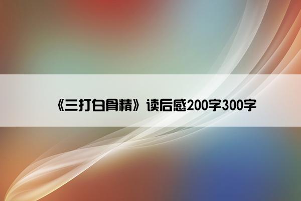 《三打白骨精》读后感200字300字