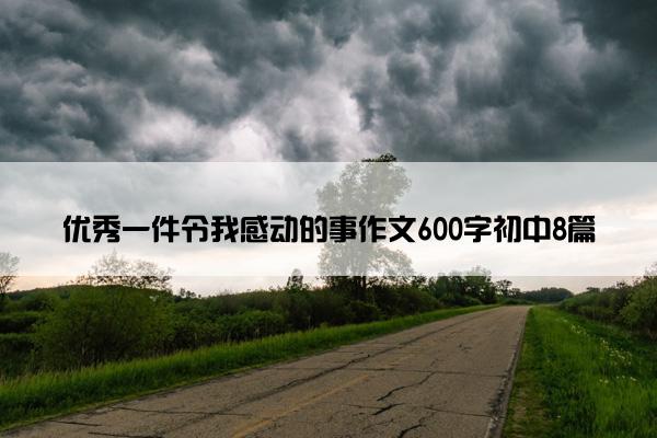 优秀一件令我感动的事作文600字初中8篇