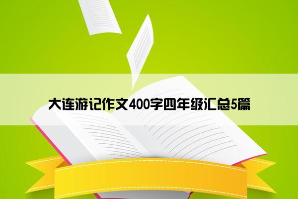大连游记作文400字四年级汇总5篇