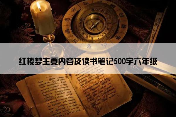 红楼梦主要内容及读书笔记500字六年级