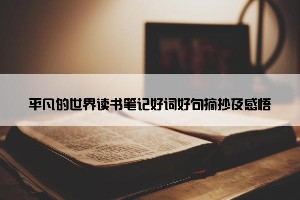 平凡的世界读书笔记好词好句摘抄及感悟