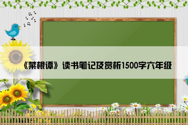 《菜根谭》读书笔记及赏析1500字六年级