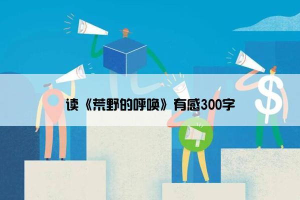 读《荒野的呼唤》有感300字
