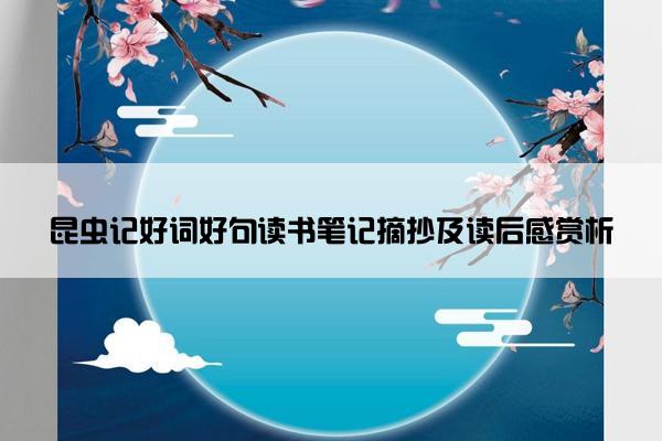 昆虫记好词好句读书笔记摘抄及读后感赏析