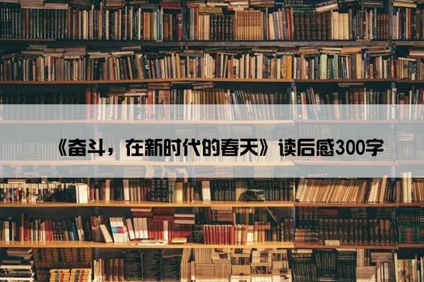 《奋斗，在新时代的春天》读后感300字
