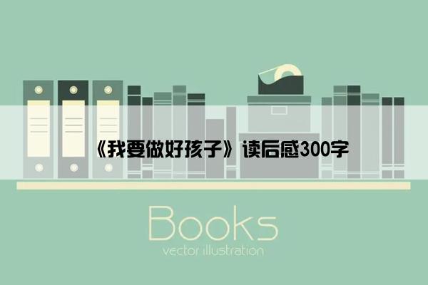 《我要做好孩子》读后感300字