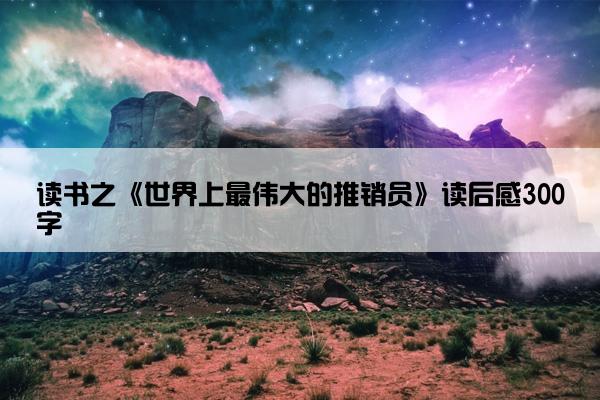 读书之《世界上最伟大的推销员》读后感300字