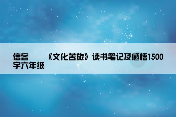 信客——《文化苦旅》读书笔记及感悟1500字六年级