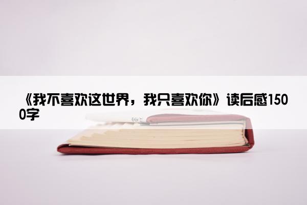 《我不喜欢这世界，我只喜欢你》读后感1500字