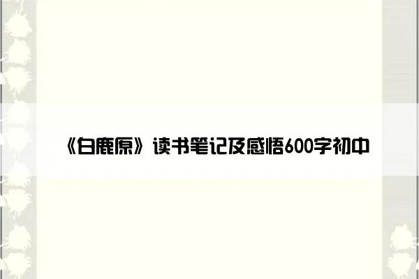 《白鹿原》读书笔记及感悟600字初中