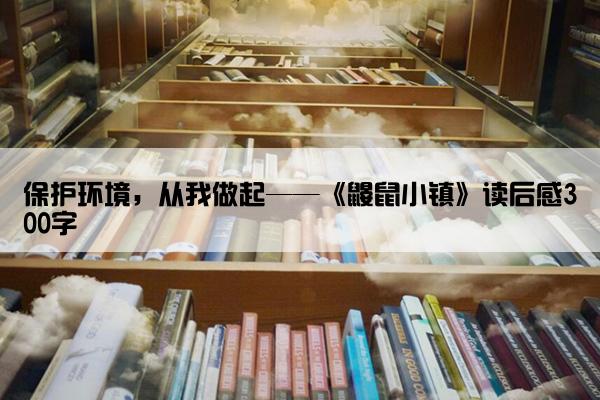 保护环境，从我做起——《鼹鼠小镇》读后感300字