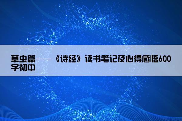 草虫篇——《诗经》读书笔记及心得感悟600字初中