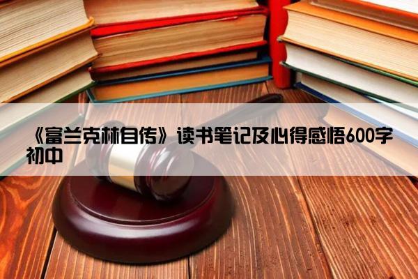《富兰克林自传》读书笔记及心得感悟600字初中