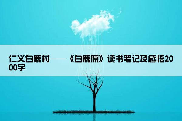 仁义白鹿村——《白鹿原》读书笔记及感悟2000字