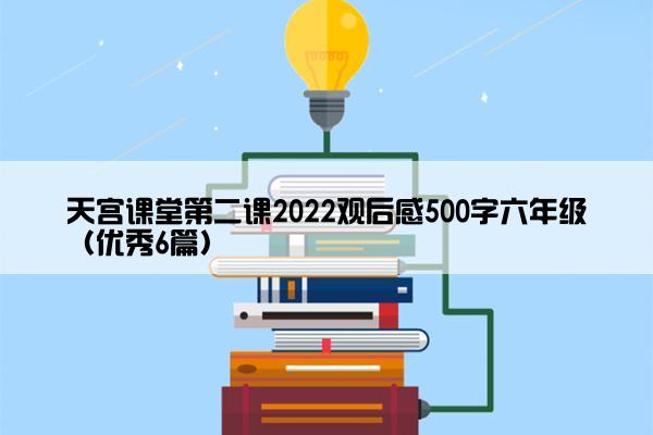 天宫课堂第二课2022观后感500字六年级（优秀6篇）