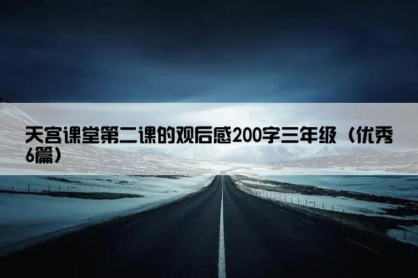 天宫课堂第二课的观后感200字三年级（优秀6篇）