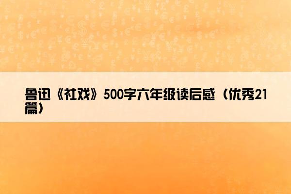 鲁迅《社戏》500字六年级读后感（优秀21篇）