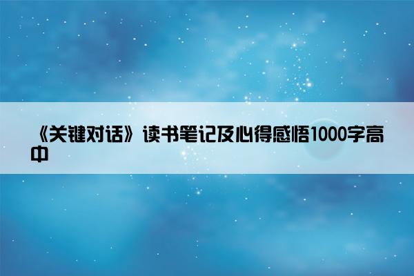 《关键对话》读书笔记及心得感悟1000字高中