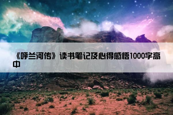 《呼兰河传》读书笔记及心得感悟1000字高中