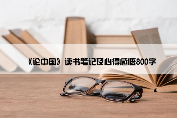 《论中国》读书笔记及心得感悟800字