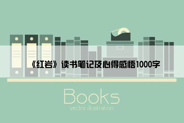 《红岩》读书笔记及心得感悟1000字