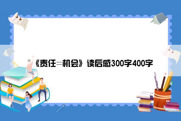 《责任=机会》读后感300字400字