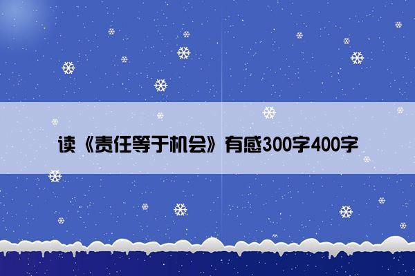 读《责任等于机会》有感300字400字