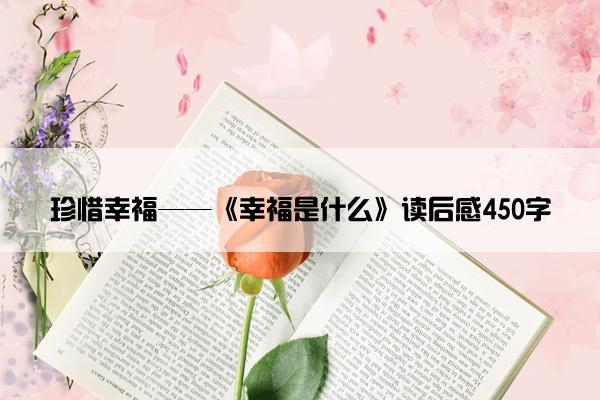 珍惜幸福——《幸福是什么》读后感450字