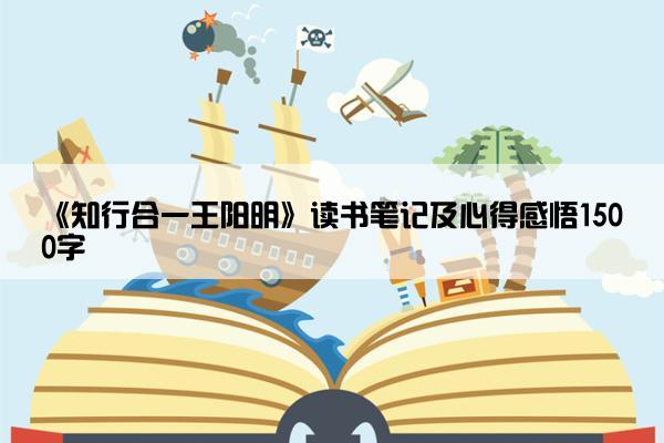《知行合一王阳明》读书笔记及心得感悟1500字