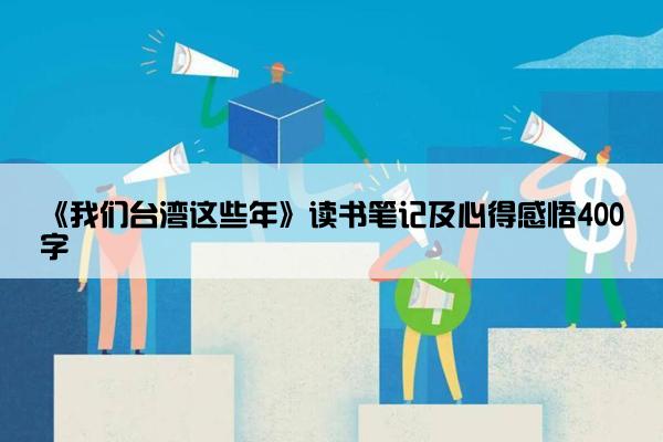 《我们台湾这些年》读书笔记及心得感悟400字