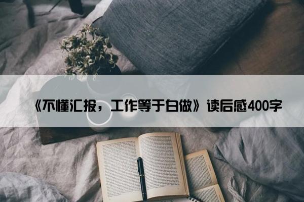 《不懂汇报，工作等于白做》读后感400字