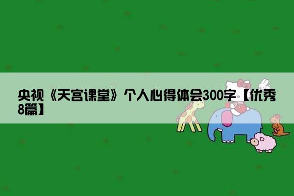 央视《天宫课堂》个人心得体会300字【优秀8篇】