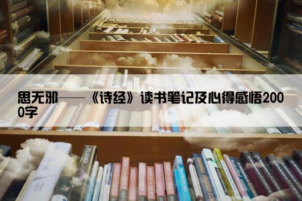 思无邪——《诗经》读书笔记及心得感悟2000字