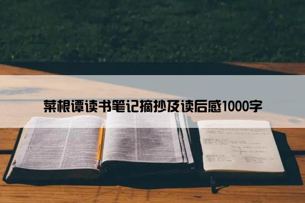 菜根谭读书笔记摘抄及读后感1000字