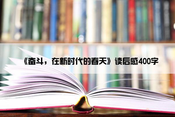 《奋斗，在新时代的春天》读后感400字
