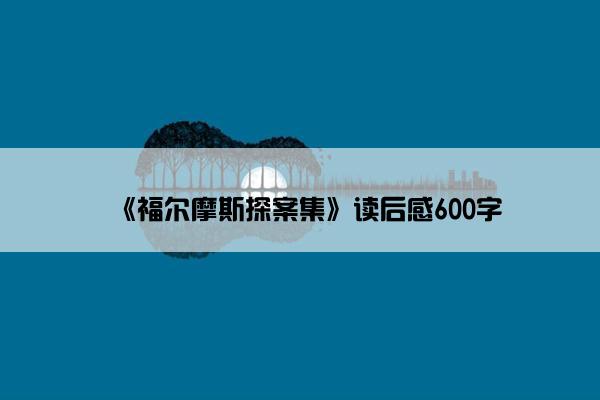《福尔摩斯探案集》读后感600字