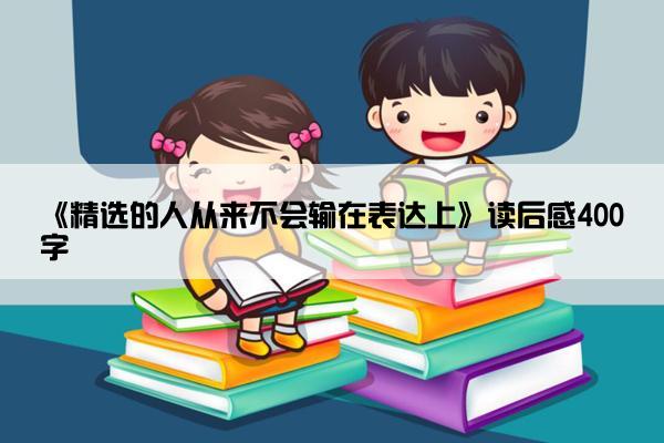 《精选的人从来不会输在表达上》读后感400字