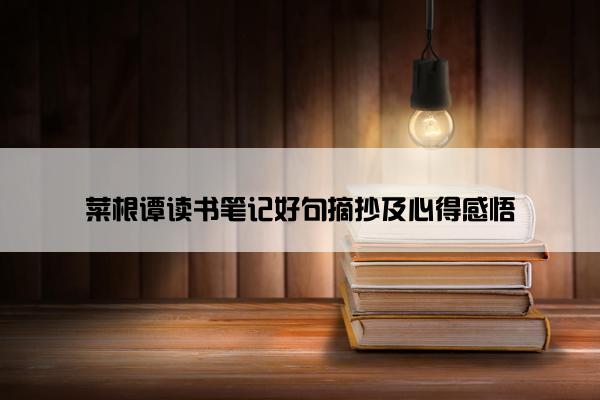 菜根谭读书笔记好句摘抄及心得感悟