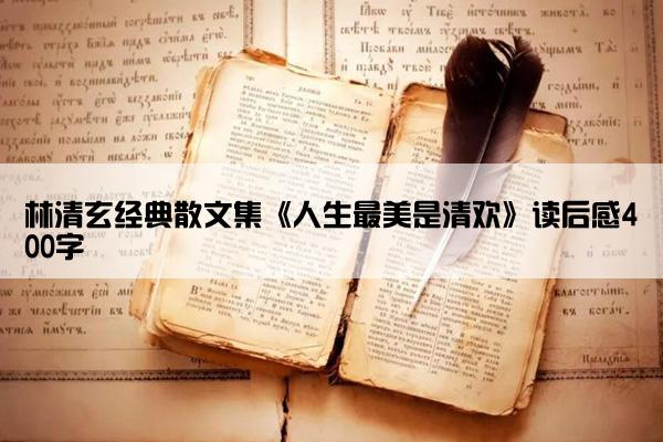 林清玄经典散文集《人生最美是清欢》读后感400字