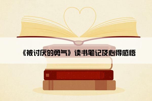 《被讨厌的勇气》读书笔记及心得感悟