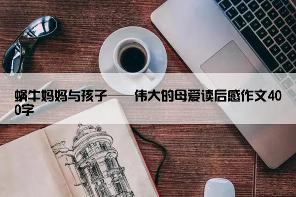 蜗牛妈妈与孩子——伟大的母爱读后感作文400字