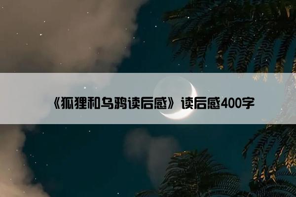 《狐狸和乌鸦读后感》读后感400字