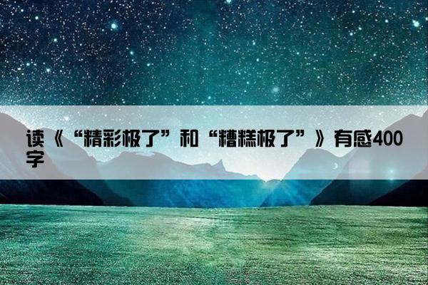 读《“精彩极了”和“糟糕极了”》有感400字