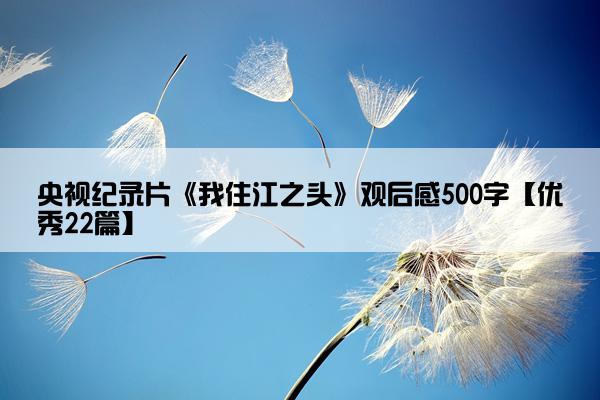 央视纪录片《我住江之头》观后感500字【优秀22篇】