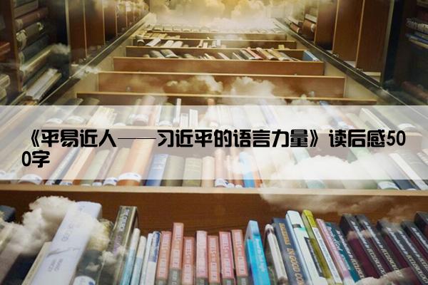《平易近人——习近平的语言力量》读后感500字