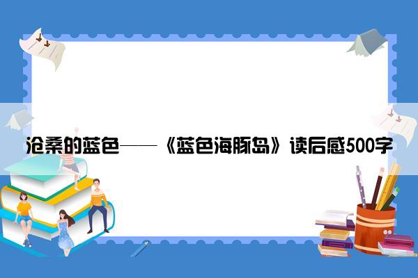 沧桑的蓝色——《蓝色海豚岛》读后感500字