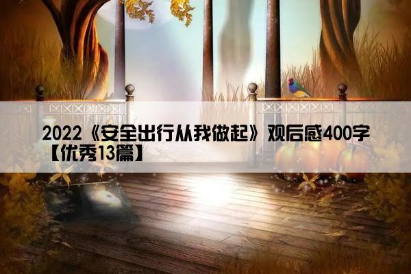 2022《安全出行从我做起》观后感400字【优秀13篇】