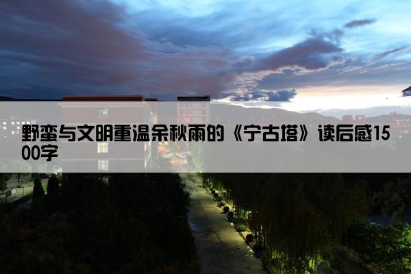 野蛮与文明重温余秋雨的《宁古塔》读后感1500字