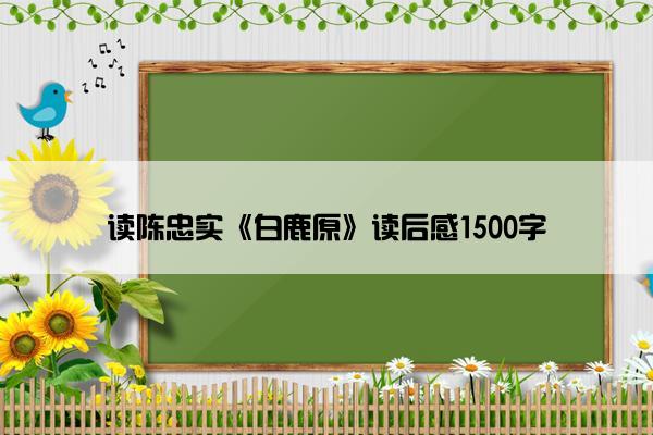 读陈忠实《白鹿原》读后感1500字