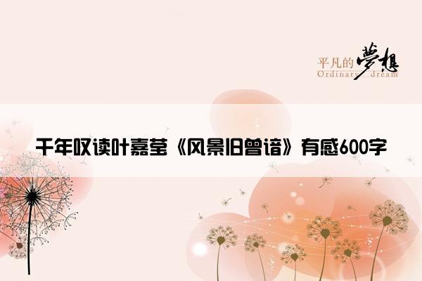 千年叹读叶嘉莹《风景旧曾谙》有感600字